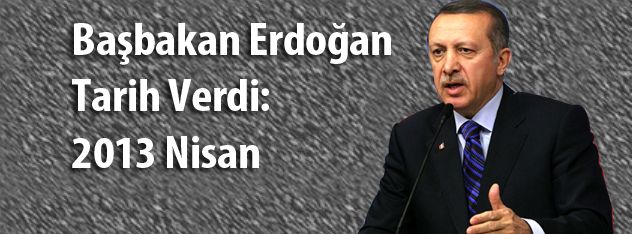 Başbakan Erdoğan Tarih Verdi: 2013 Nisan