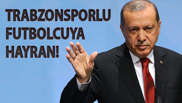 Erdoğan Trabzonsporlu yızdız hayranı!