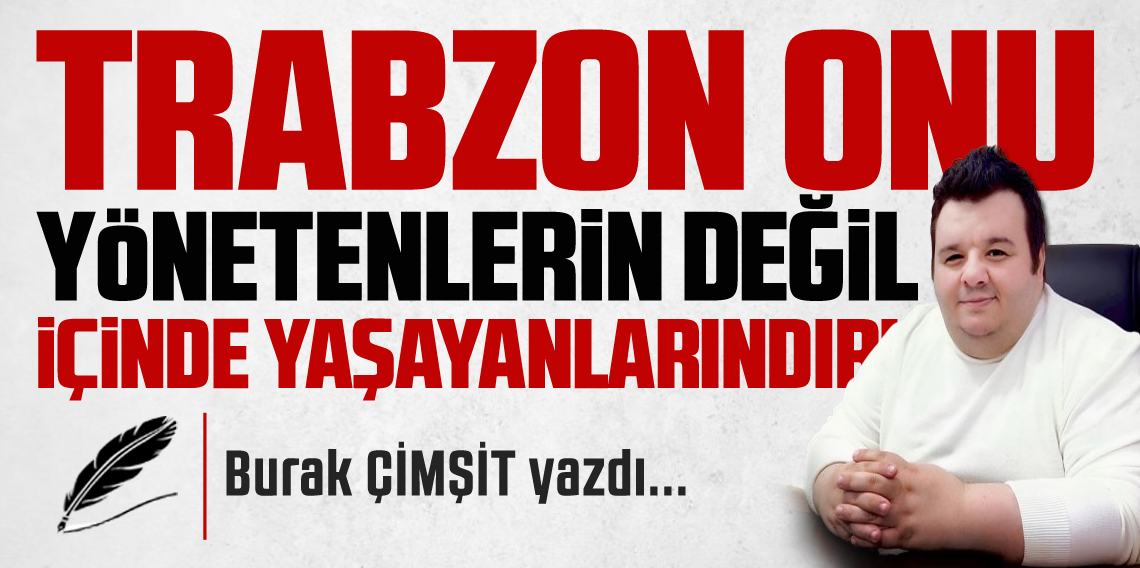 Trabzon Onu Yönetenlerin Değil İçinde Yaşayanlarındır