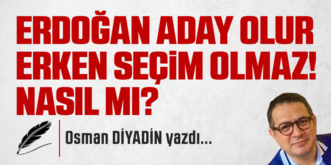 Erdoğan Aday Olur, Erken Seçim Olmaz! Nasıl mı?