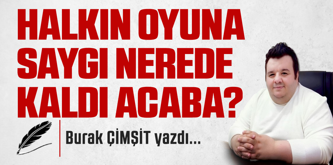 Halkın Oyuna Saygı Nerede Kaldı Acaba?