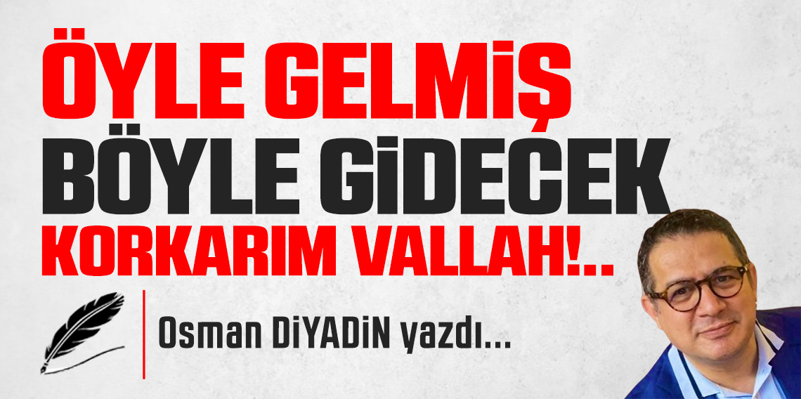 Öyle Gelmiş, Böyle Gidecek Korkarım Vallah!..