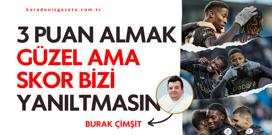 Üç puan almak güzel ama skor bizi yanıltmasın!