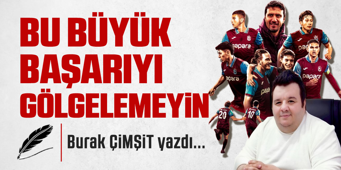 Bu Büyük Başarıyı Gölgelemeyin!