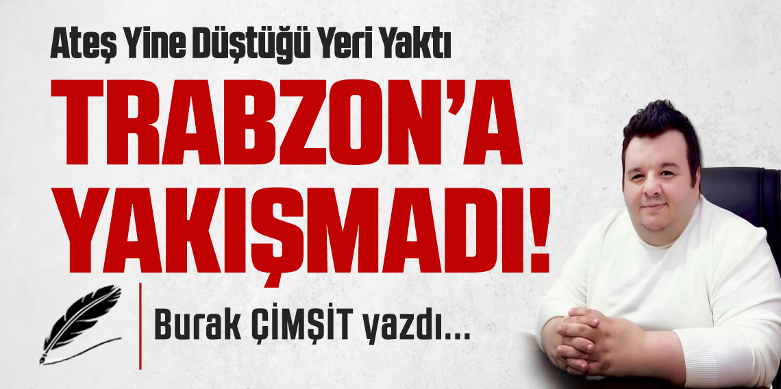 Ateş Yine Düştüğü Yeri Yaktı! Trabzon'a Yakışmadı
