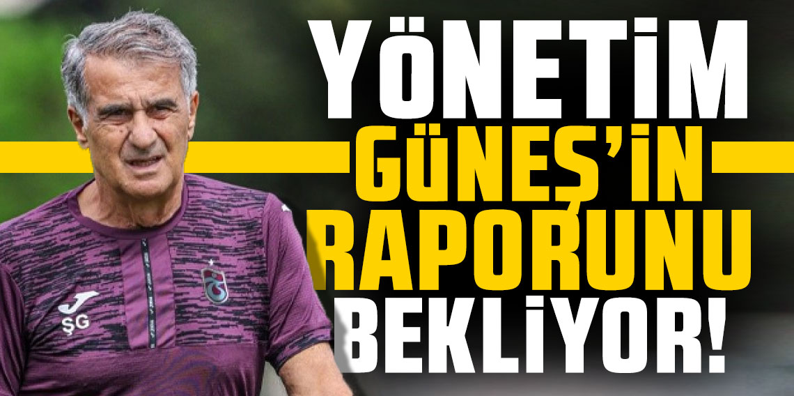 Trabzonspor yönetimi Güneş'in raporunu bekliyor