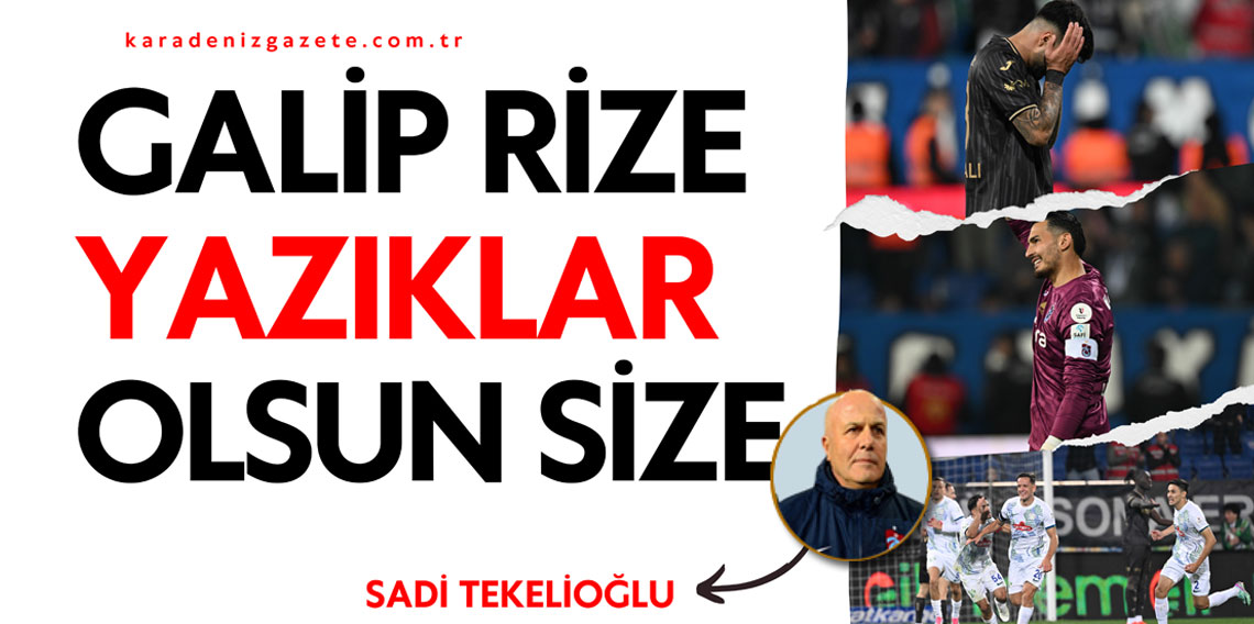 Sadi Tekelioğlu: Galip Rize yazıklar olsun size