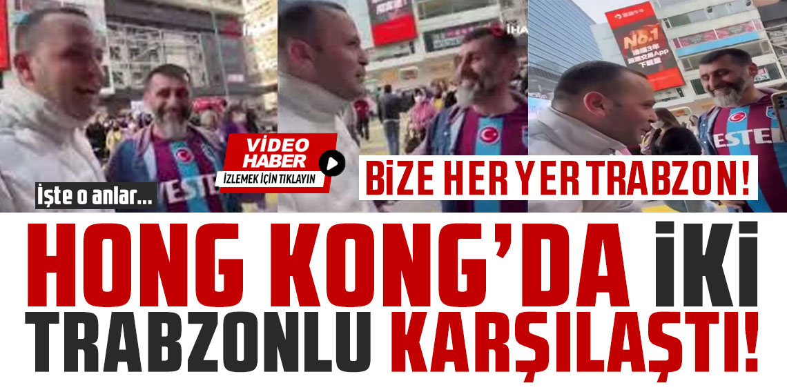 Hong Kong’da iki Trabzonlu karşılaştı! İşte o anlar