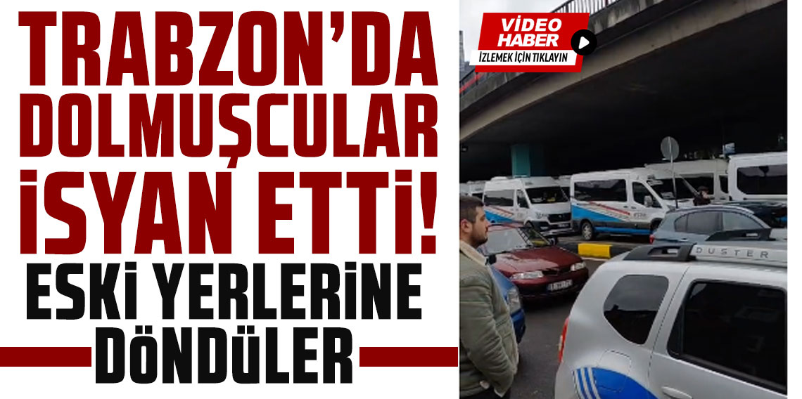 Trabzon’da dolmuşcular isyan etti: Eski yerlerine döndüler