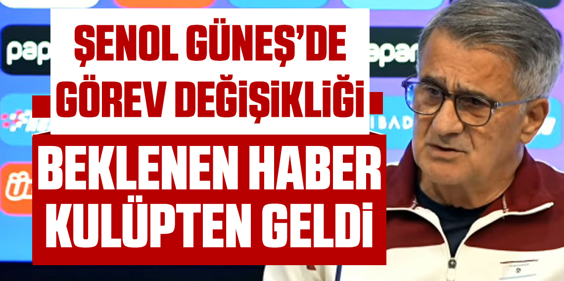 Şenol Güneş'de Görev Değişimi! Peki Güneş'in Yerine Kim Gelecek?