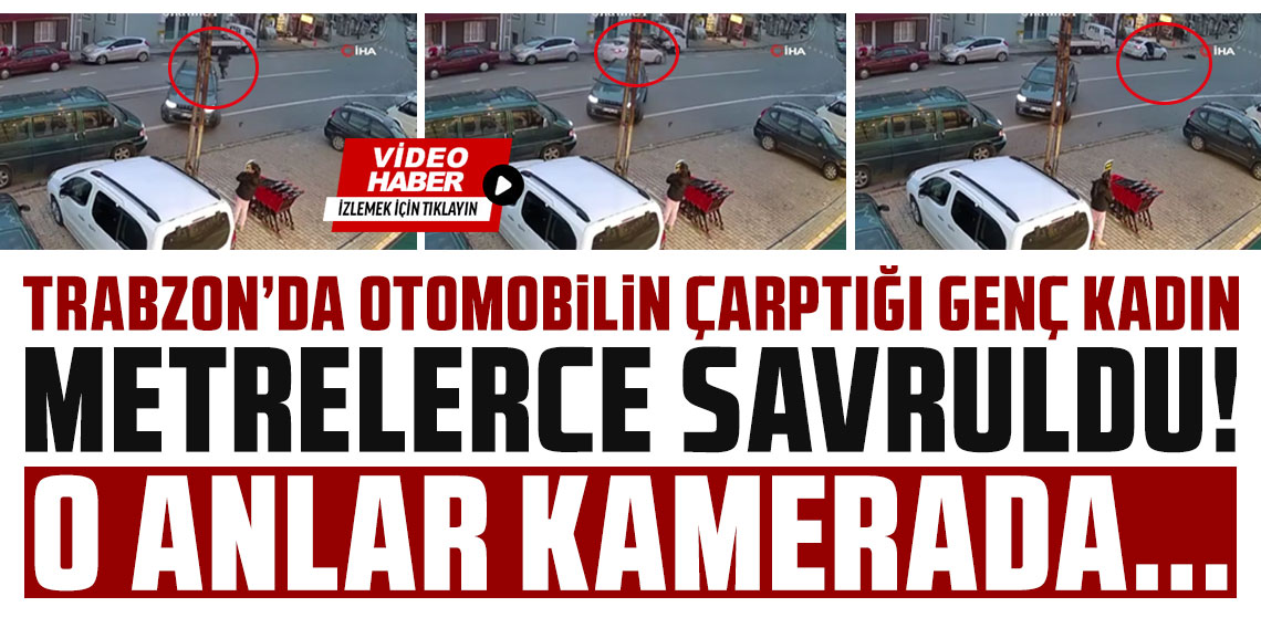 Trabzon’da otomobilin çarptığı genç kadın metrelerce savruldu... O anlar kamerada