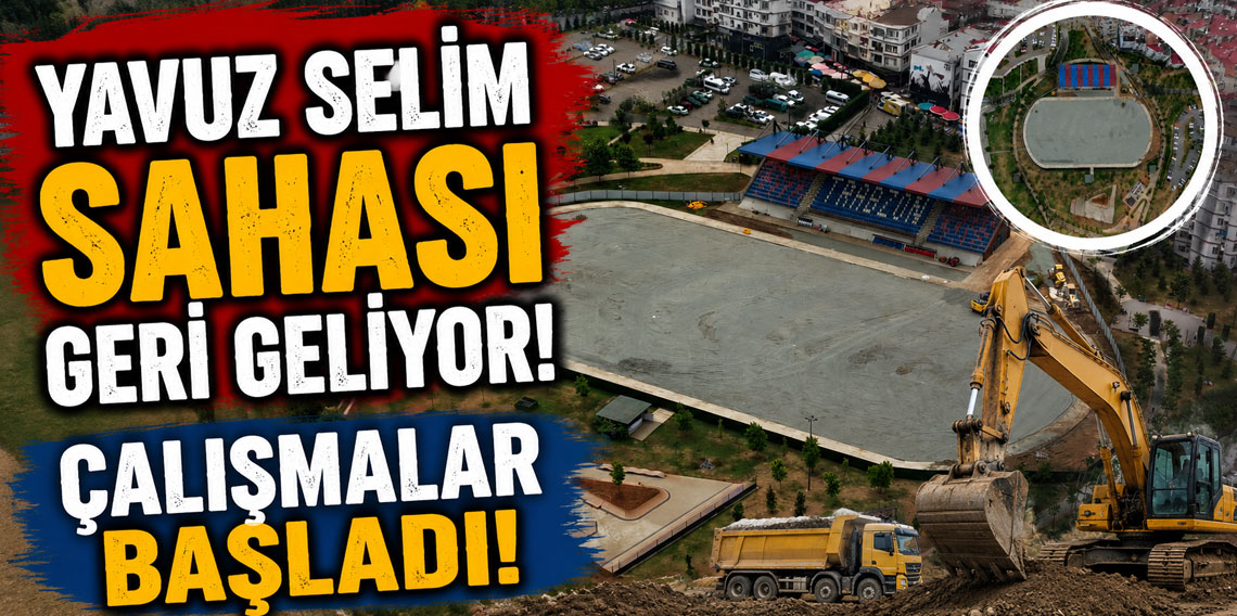 Yavuz Selim sahası geri geliyor! Çalışmalar başladı!