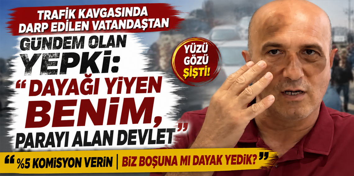 Trafik kavgasında darp edilen vatandaştan gündem olan yepki: 