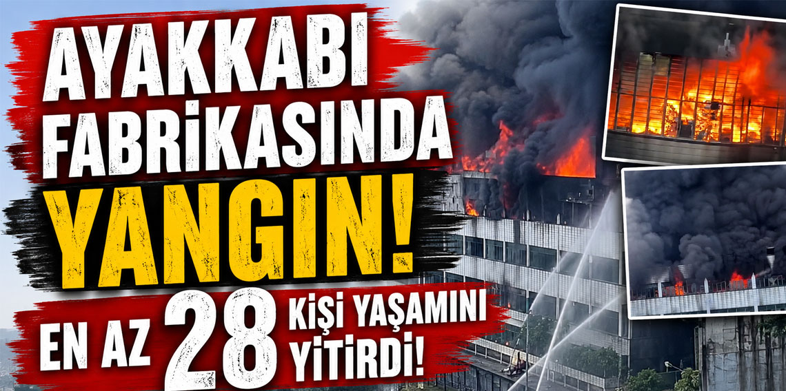 Ayakkabı fabrikasında yangın! En az 28 kişi yaşamını yitirdi!