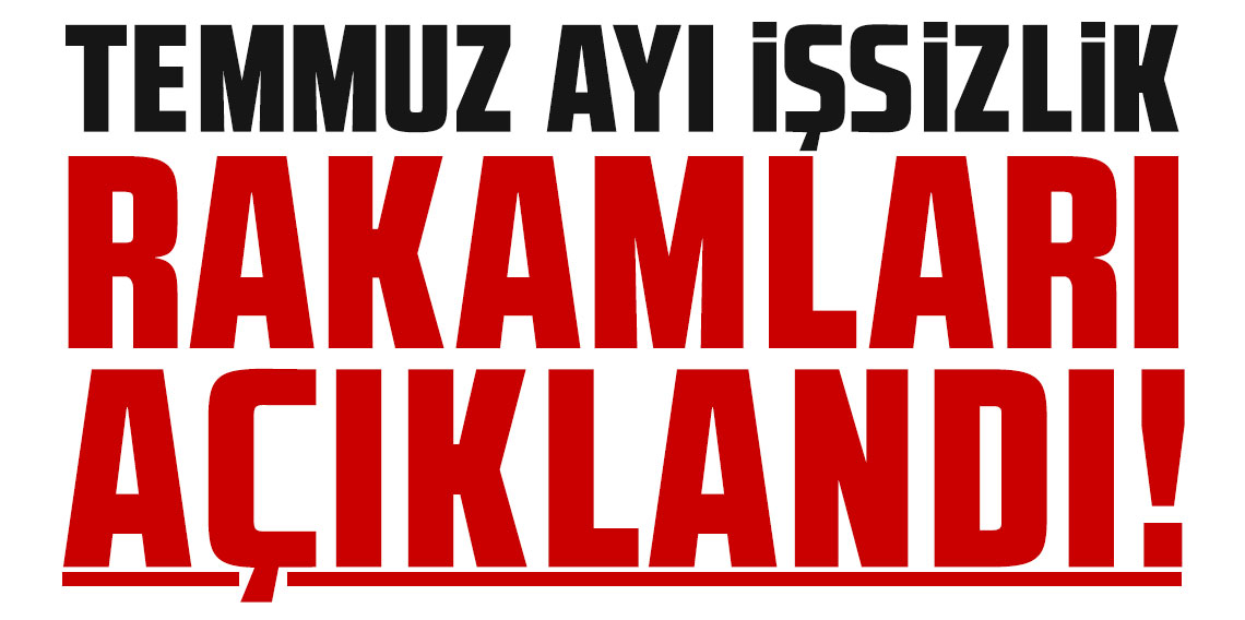 Temmuz ayı işsizlik rakamları açıklandı!