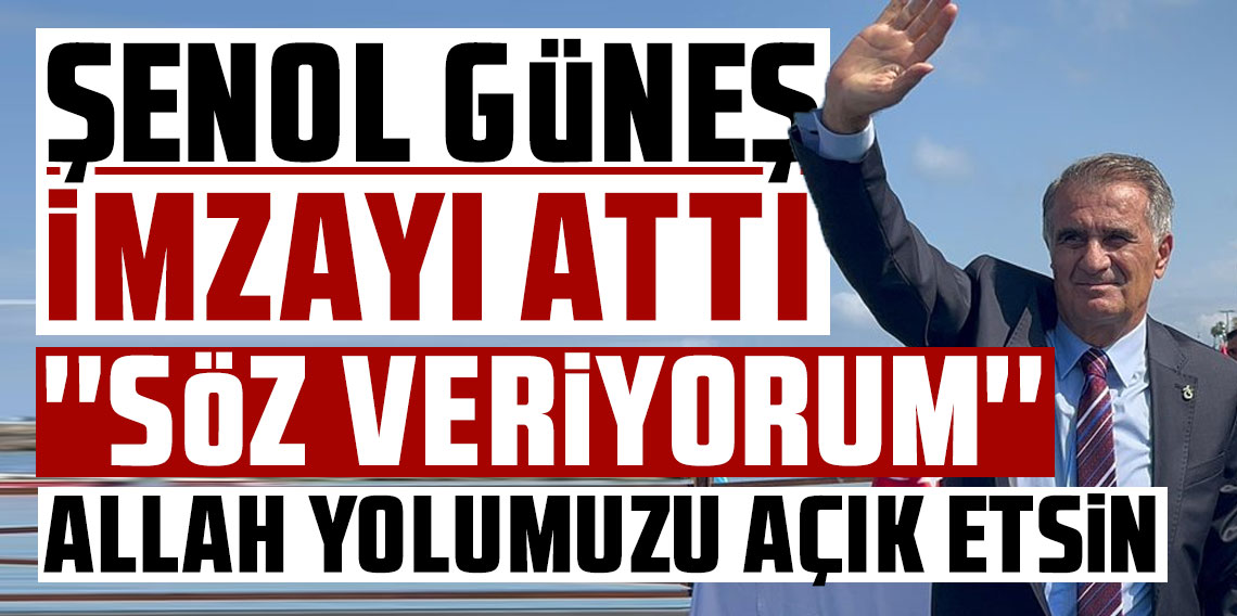 Şenol Güneş imzayı attı: ''Söz veriyorum''