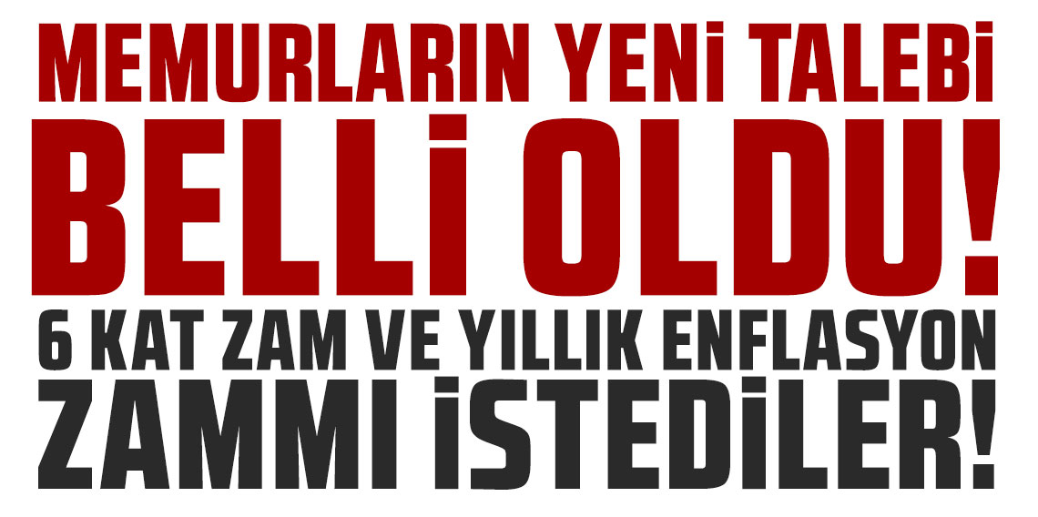 Memurların yeni talebi belli oldu: 6 kat zam ve yıllık enflasyon zammı istediler