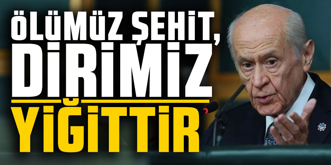 Devlet Bahçeli: ''Ölümüz şehit, dirimiz yiğittir''