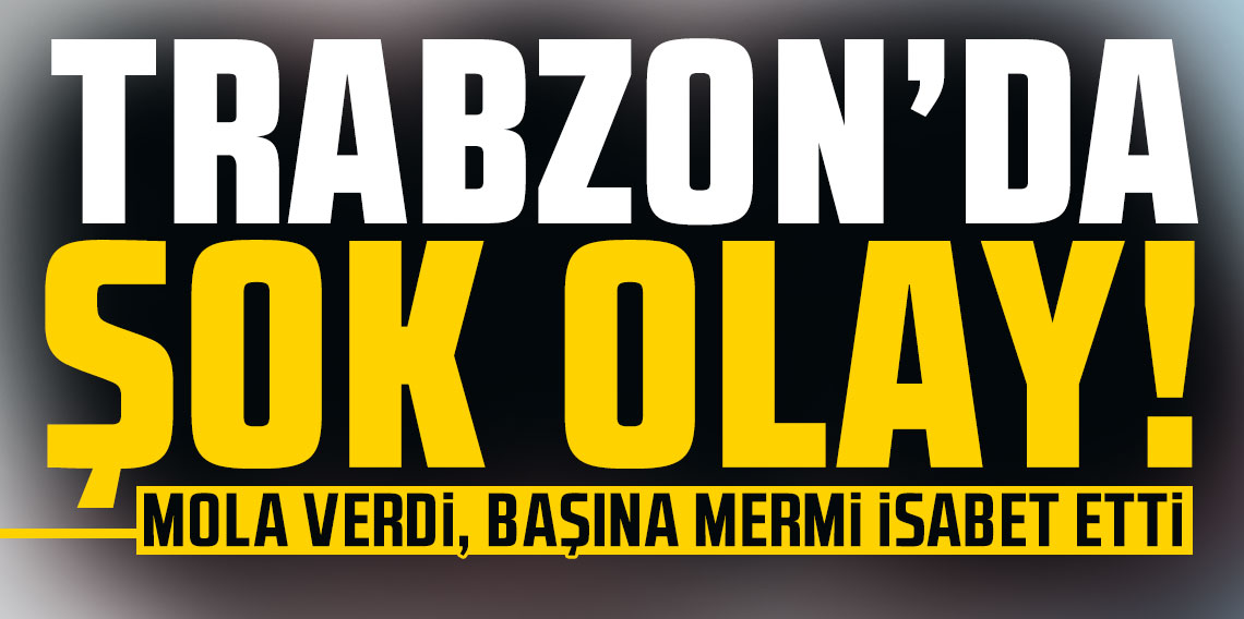 Trabzon'da şok olay! Mola verdi, başına mermi isabet etti...