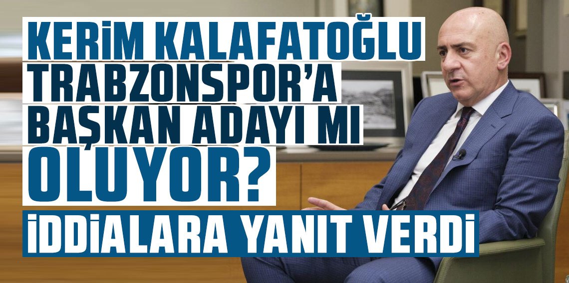 Kerim Kalafatoğlu Trabzonspor'a başkan adayı mı oluyor? İddialara yanıt verdi