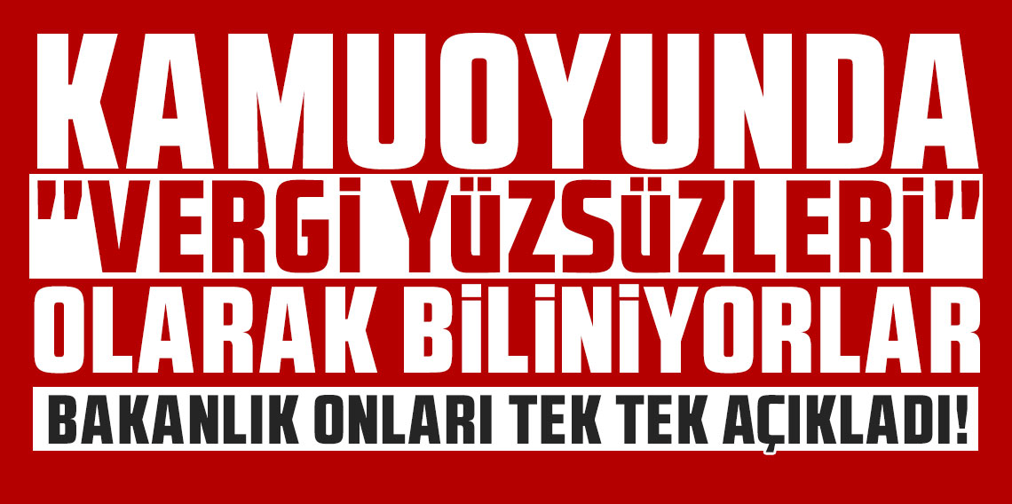 Kamuoyunda ''vergi yüzsüzleri'' olarak biliniyorlar: Bakanlık onları tek tek açıkladı!