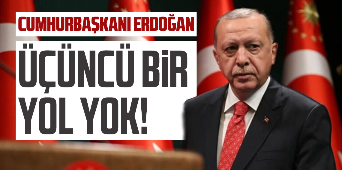 Cumhurbaşkanı Erdoğan 'Üçüncü bir yol yok'