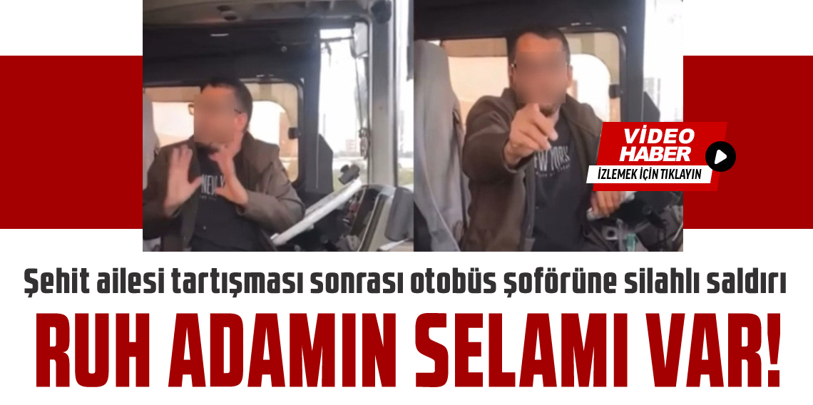 Şehit Ailesi Tartışmasının Ardından Otobüs Şoförüne Silahlı Saldırı: 