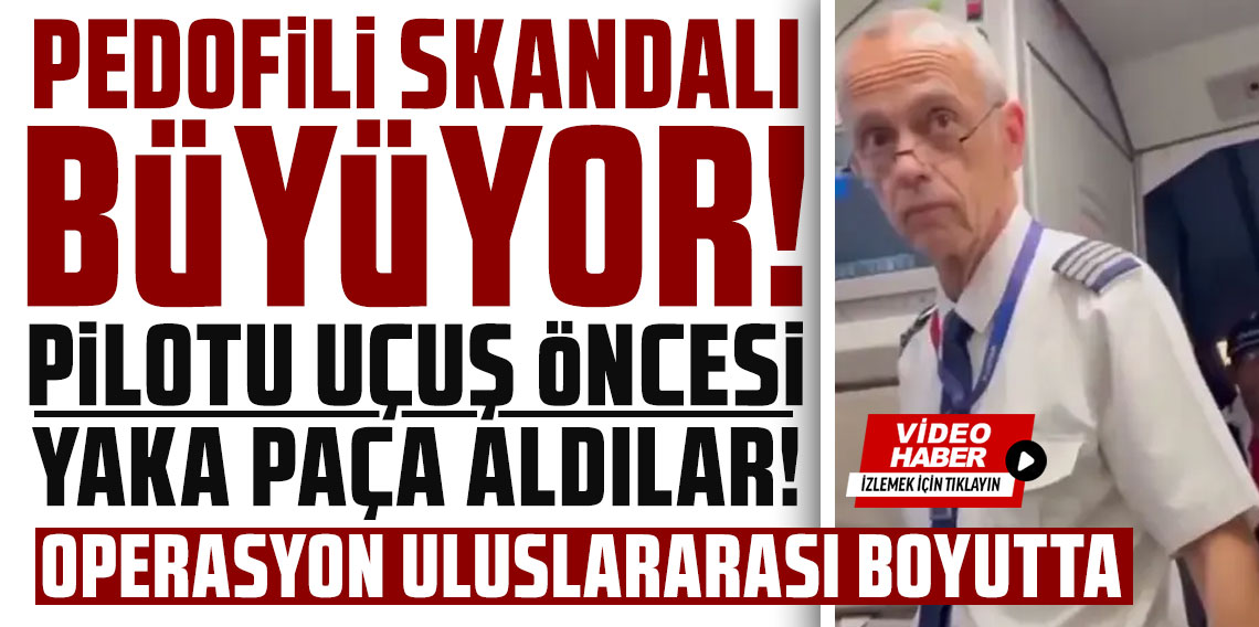 Pedofili skandalı büyüyor! Pilotu uçuş öncesi yaka paça aldılar