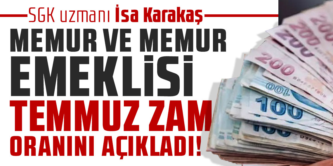 SGK uzmanı İsa Karakaş memur ve memur emeklisi temmuz zam oranını açıkladı