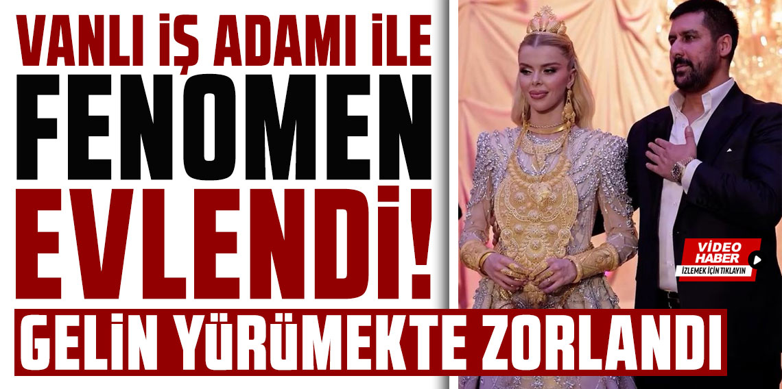 Vanlı iş adamı ile fenomen evlendi! Gelin takılar yüzünden hareket edemedi