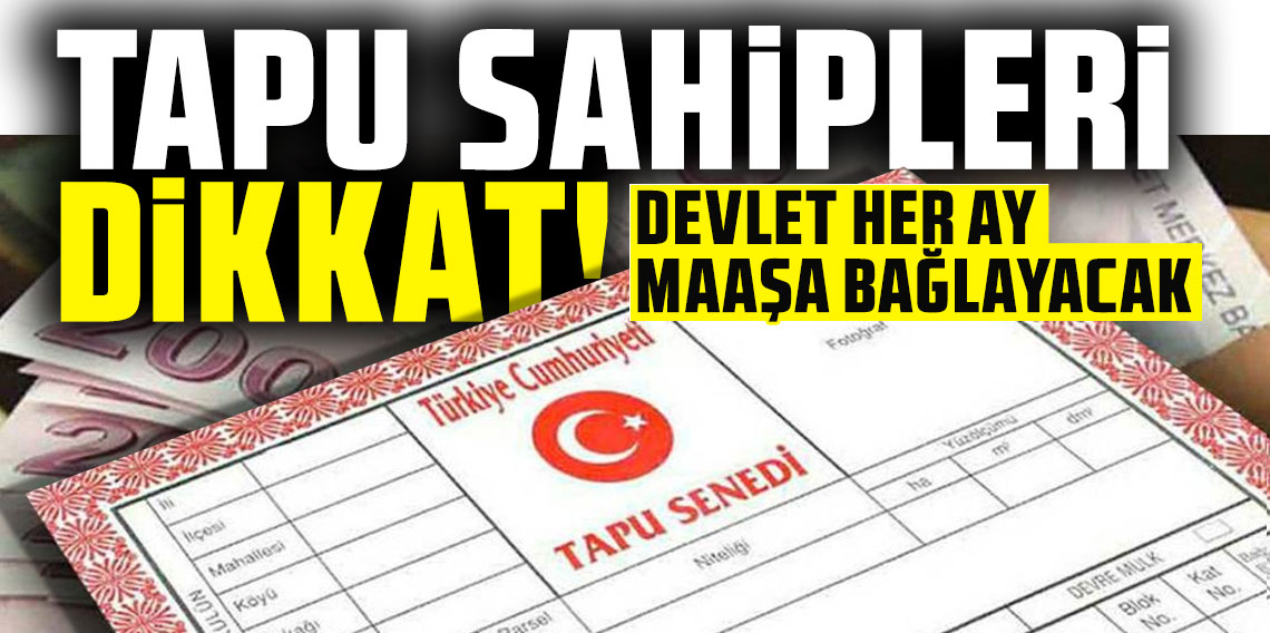 Tapu sahipleri dikkat! Devlet her ay maaşa bağlayacak