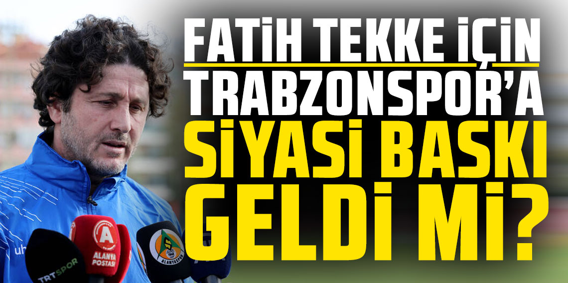 Fatih Tekke için Trabzonspor’a siyasi baskı geldi mi?