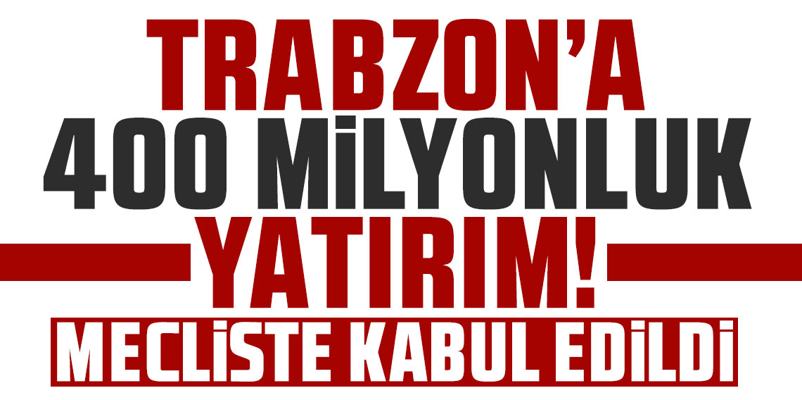 Trabzon'a 400 milyonluk yatırım! Mecliste kabul edildi