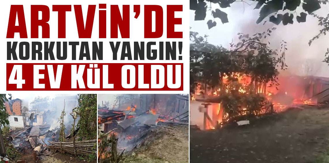 Artvin'de yangın paniği: 4 ev küle döndü