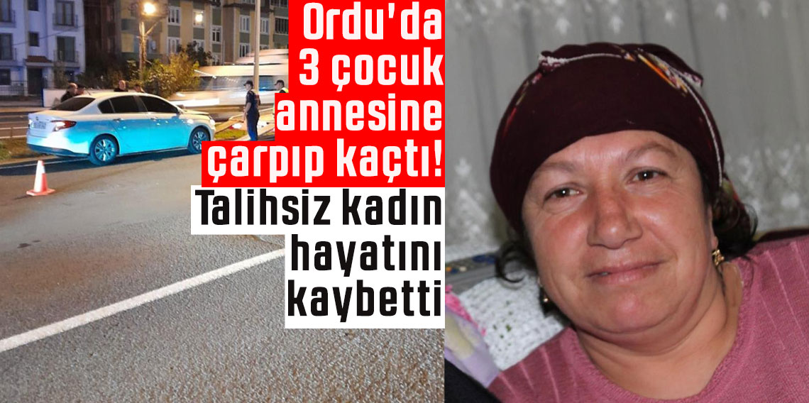 Ordu'da 3 çocuk annesine çarpıp kaçtı! Talihsiz kadın hayatını kaybetti