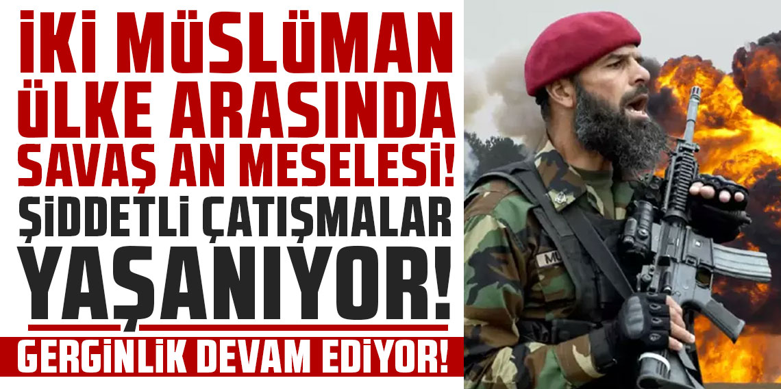 Afganistan ve Pakistan arasında savaş an meselesi! Şiddetli çatışmalar yaşanıyor