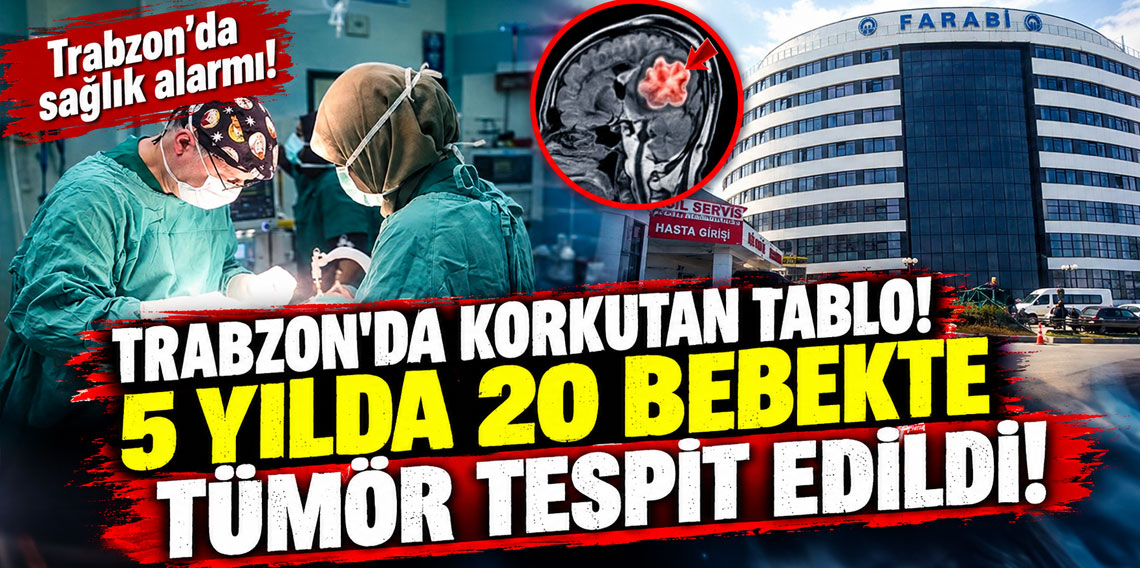 Trabzon’da korkutan tablo! 5 yılda 20 bebekte tümör tespit edildi!