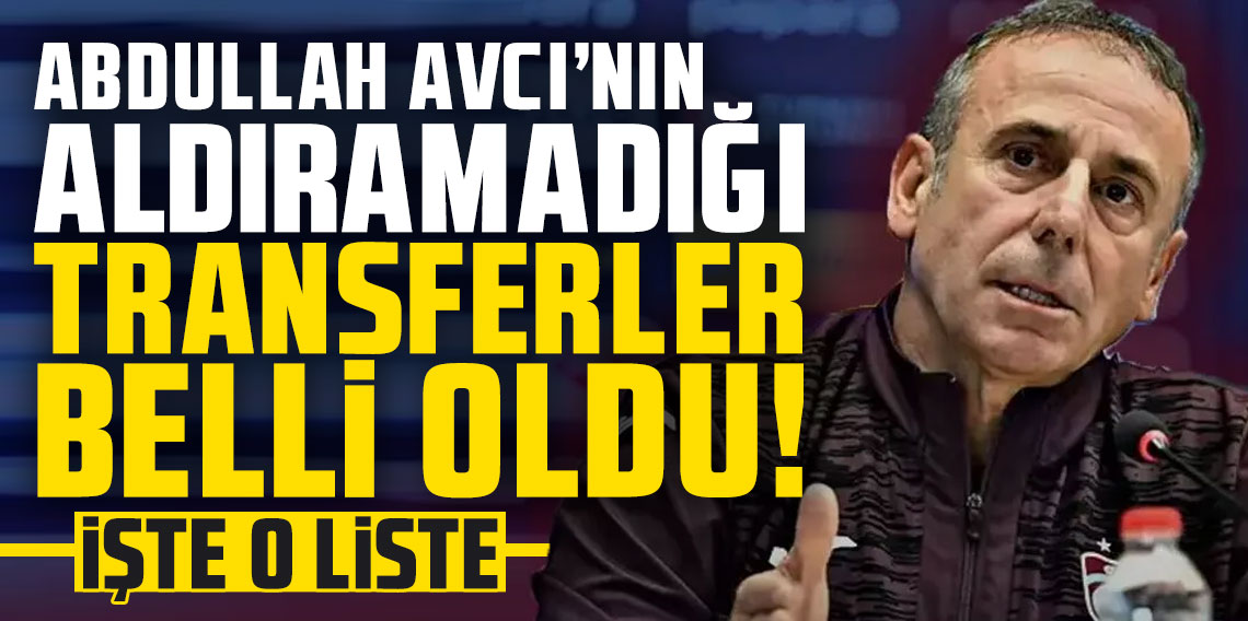 Abdullah Avcı'nın aldıramadığı transferler belli oldu! İşte o liste...