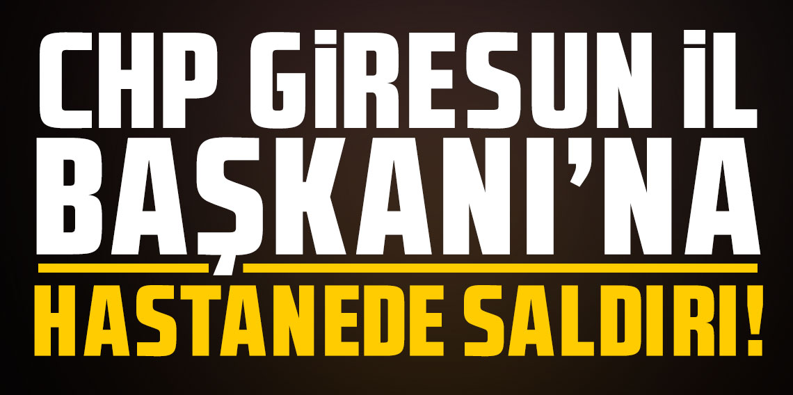 CHP Giresun İl Başkanı'na saldırı!