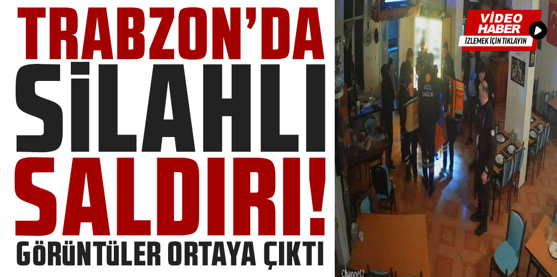 Trabzon’da restorandaki silahlı saldırının görüntüleri ortaya çıktı