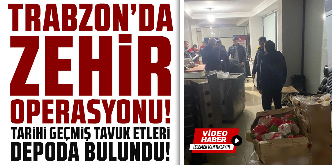 Trabzon'da zehir operasyonu! Tarihi geçmiş tavuk etleri depoda bulundu...