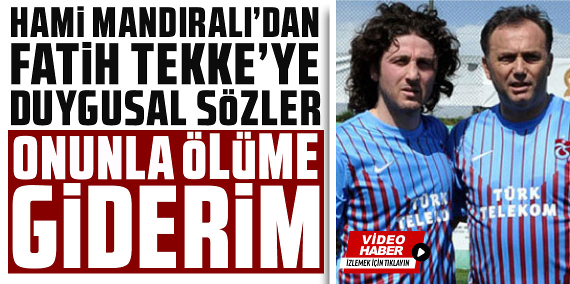 Hami Mandıralı’dan Fatih Tekke’ye duygusal sözler: “Onunla ülüme giderim”