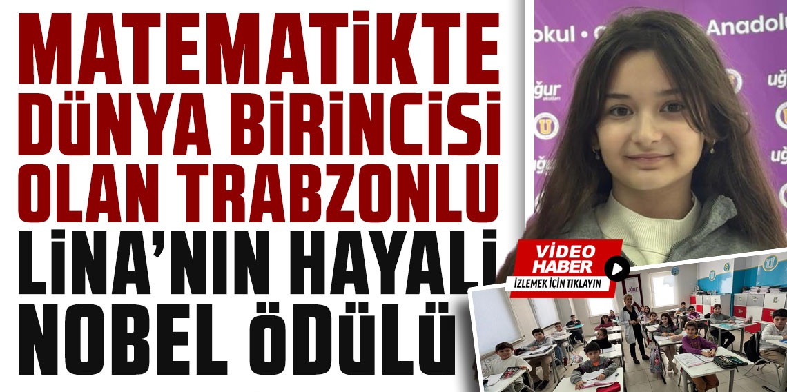 Matematikte dünya birincisi olan Trabzonlu Lina'nın hayali Nobel ödülü