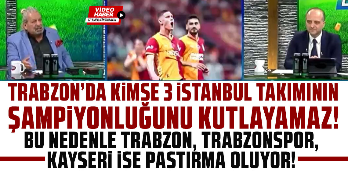 TRABZON’DA KİMSE 3 İSTANBUL TAKIMININ ŞAMPİYONLUĞUNU KUTLAYAMAZ! BU NEDENLE TRABZON, TRABZONSPOR, KAYSERİ İSE PASTIRMA OLUYOR!