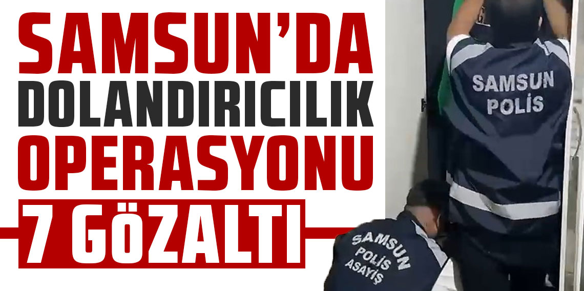 Samsun dahil 5 ilde dolandırıcılık operasyonu: 7 gözaltı