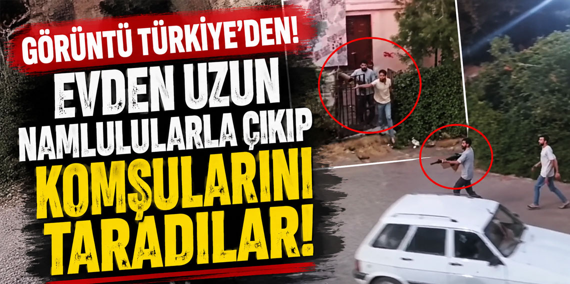 Görüntü Türkiye'den! Evden uzun namlulularla çıkıp komşularını taradılar