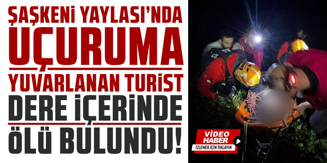 Şaşkeni Yaylası'nda uçuruma yuvarlanan turist hayatını kaybetti