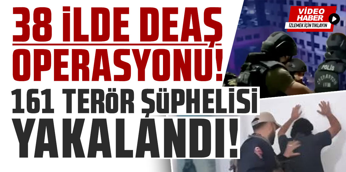 38 ilde DEAŞ operasyonu! 161 terör şüphelisi yakalandı