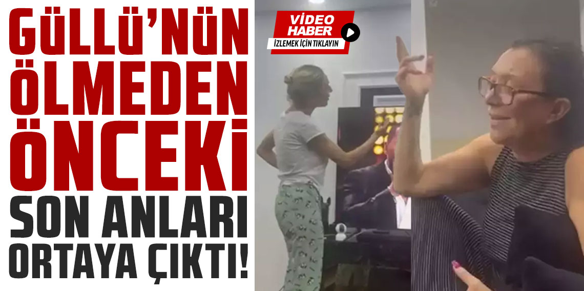 Güllü'nün ölmeden önceki son anları ortaya çıktı!