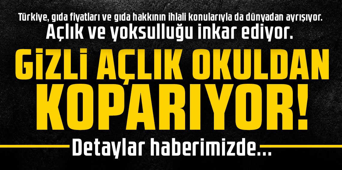 GİZLİ AÇLIK OKULDAN KOPARIYOR!